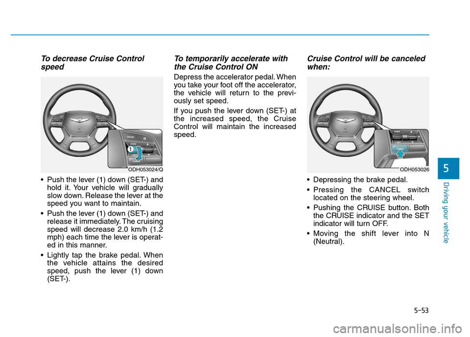 Hyundai Genesis 2014 Owners Manual 5-53
Driving your vehicle
5
To decrease Cruise Control
speed
• Push the lever (1) down (SET-) and
hold it. Your vehicle will gradually
slow down. Release the lever at the
speed you want to maintain Hyundai Genesis 2014 Owners Manual 5-53
Driving your vehicle
5
To decrease Cruise Control
speed
• Push the lever (1) down (SET-) and
hold it. Your vehicle will gradually
slow down. Release the lever at the
speed you want to maintain