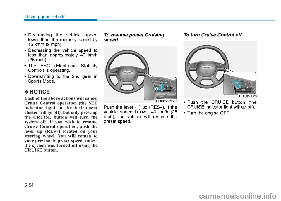 Hyundai Genesis 2014 Owners Manual 5-54
Driving your vehicle
• Decreasing the vehicle speed
lower than the memory speed by
15 km/h (9 mph).
• Decreasing the vehicle speed to
less than approximately 40 km/h
(25 mph).
• The ESC (El Hyundai Genesis 2014 Owners Manual 5-54
Driving your vehicle
• Decreasing the vehicle speed
lower than the memory speed by
15 km/h (9 mph).
• Decreasing the vehicle speed to
less than approximately 40 km/h
(25 mph).
• The ESC (El