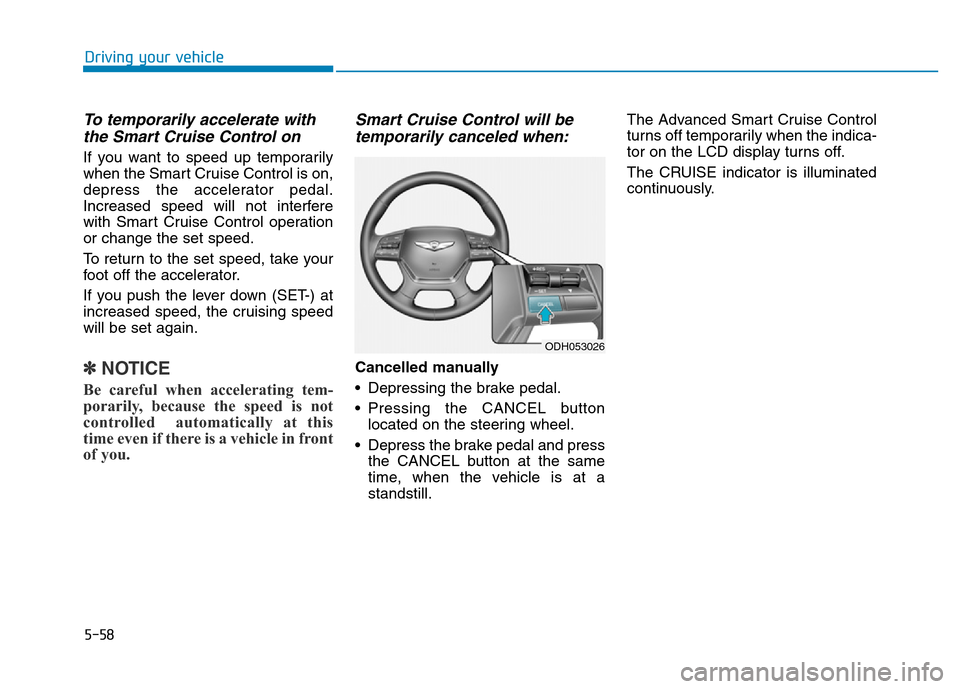 Hyundai Genesis 2014 Owners Manual 5-58
Driving your vehicle
To temporarily accelerate with
the Smart Cruise Control on
If you want to speed up temporarily
when the Smart Cruise Control is on,
depress the accelerator pedal.
Increased s Hyundai Genesis 2014 Owners Manual 5-58
Driving your vehicle
To temporarily accelerate with
the Smart Cruise Control on
If you want to speed up temporarily
when the Smart Cruise Control is on,
depress the accelerator pedal.
Increased s