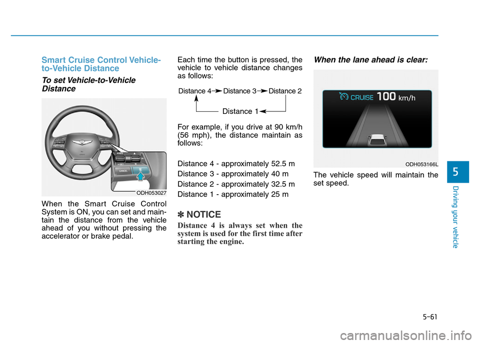 Hyundai Genesis 2014 Owners Manual 5-61
Driving your vehicle
5
Smart Cruise Control Vehicle-
to-Vehicle Distance
To set Vehicle-to-Vehicle
Distance
When the Smart Cruise Control
System is ON, you can set and main-
tain the distance fro Hyundai Genesis 2014 Owners Manual 5-61
Driving your vehicle
5
Smart Cruise Control Vehicle-
to-Vehicle Distance
To set Vehicle-to-Vehicle
Distance
When the Smart Cruise Control
System is ON, you can set and main-
tain the distance fro