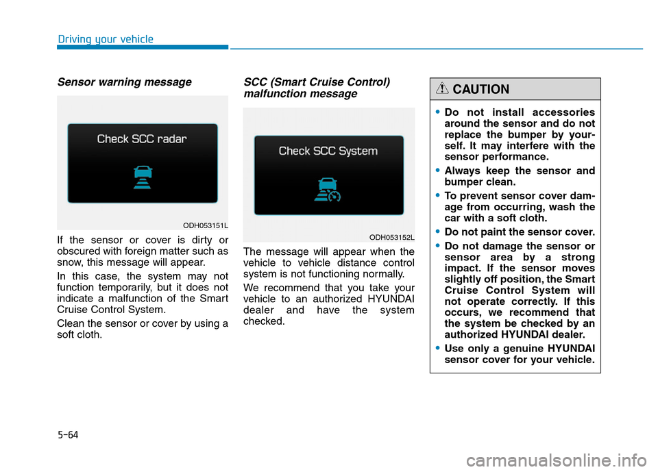 Hyundai Genesis 2014 Owners Manual 5-64
Driving your vehicle
Sensor warning message
If the sensor or cover is dirty or
obscured with foreign matter such as
snow, this message will appear.
In this case, the system may not
function tempo Hyundai Genesis 2014 Owners Manual 5-64
Driving your vehicle
Sensor warning message
If the sensor or cover is dirty or
obscured with foreign matter such as
snow, this message will appear.
In this case, the system may not
function tempo