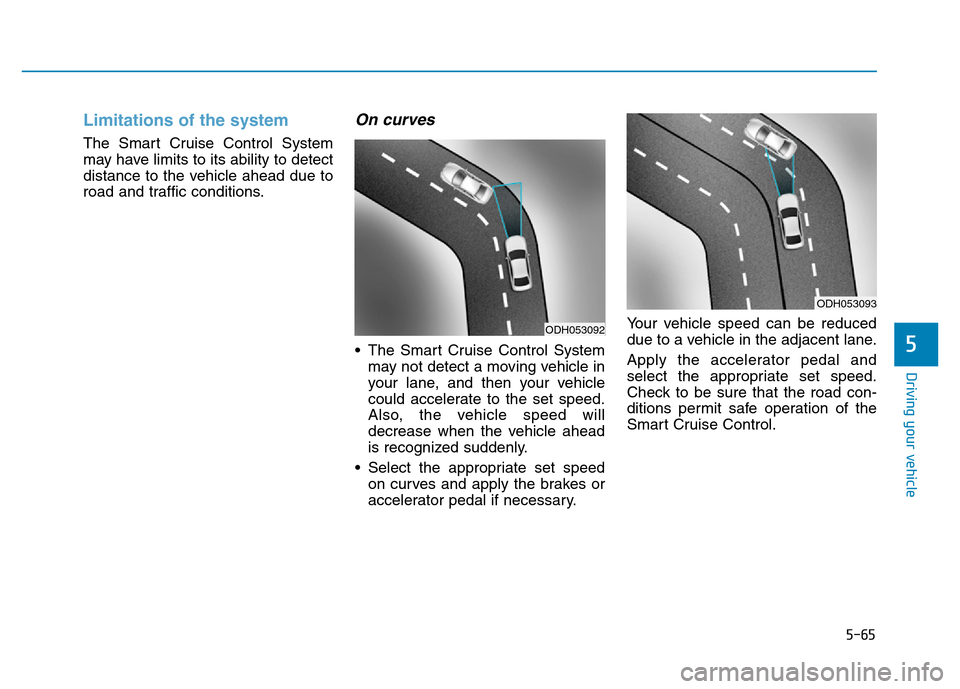 Hyundai Genesis 2014 Owners Manual 5-65
Driving your vehicle
5
Limitations of the system
The Smart Cruise Control System
may have limits to its ability to detect
distance to the vehicle ahead due to
road and traffic conditions.
On curv Hyundai Genesis 2014 Owners Manual 5-65
Driving your vehicle
5
Limitations of the system
The Smart Cruise Control System
may have limits to its ability to detect
distance to the vehicle ahead due to
road and traffic conditions.
On curv