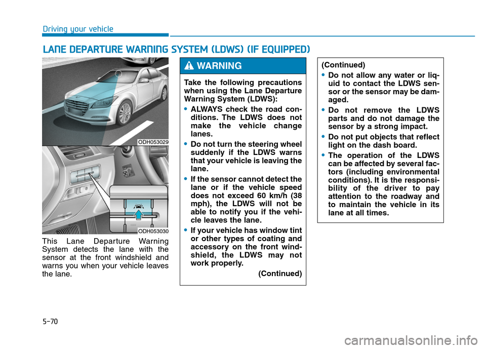 Hyundai Genesis 2014 Owners Manual 5-70
Driving your vehicle
This Lane Departure Warning
System detects the lane with the
sensor at the front windshield and
warns you when your vehicle leaves
the lane.
LANE DEPARTURE WARNING SYSTEM (LD Hyundai Genesis 2014 Owners Manual 5-70
Driving your vehicle
This Lane Departure Warning
System detects the lane with the
sensor at the front windshield and
warns you when your vehicle leaves
the lane.
LANE DEPARTURE WARNING SYSTEM (LD