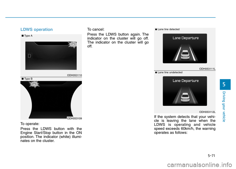 Hyundai Genesis 2014 Owners Manual 5-71
Driving your vehicle
5
LDWS operation
To operate:
Press the LDWS button with the
Engine Start/Stop button in the ON
position. The indicator (white) illumi-
nates on the cluster.To cancel:
Press t Hyundai Genesis 2014 Owners Manual 5-71
Driving your vehicle
5
LDWS operation
To operate:
Press the LDWS button with the
Engine Start/Stop button in the ON
position. The indicator (white) illumi-
nates on the cluster.To cancel:
Press t