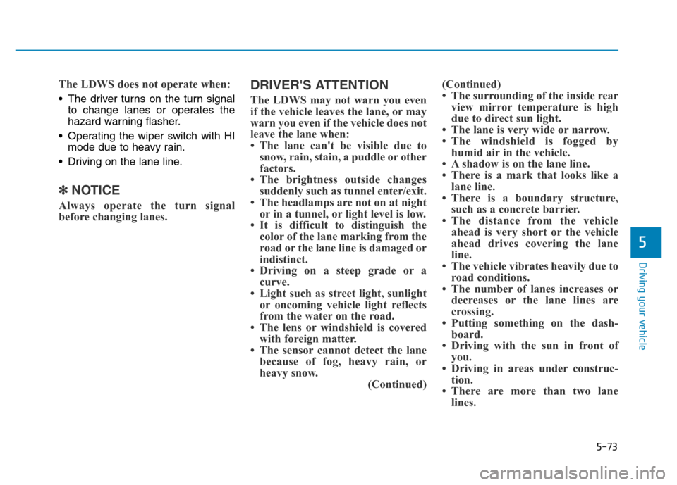 Hyundai Genesis 2014 Owners Manual 5-73
Driving your vehicle
5
The LDWS does not operate when:
• The driver turns on the turn signal
to change lanes or operates the
hazard warning flasher.
• Operating the wiper switch with HI
mode Hyundai Genesis 2014 Owners Manual 5-73
Driving your vehicle
5
The LDWS does not operate when:
• The driver turns on the turn signal
to change lanes or operates the
hazard warning flasher.
• Operating the wiper switch with HI
mode