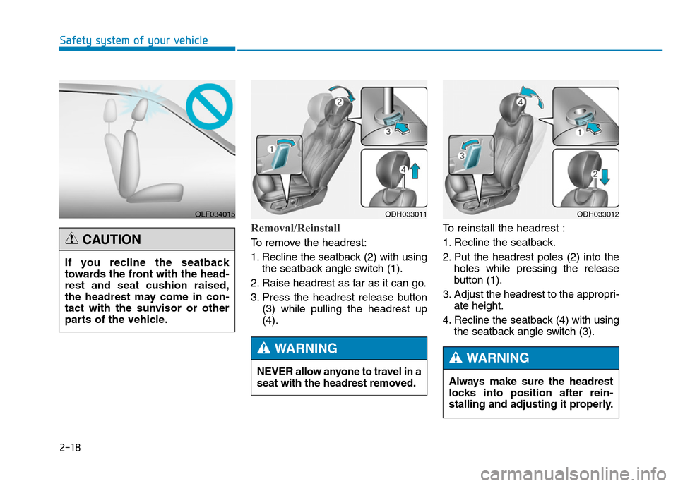 Hyundai Genesis 2014 Owners Guide 2-18
Safety system of your vehicle
Removal/Reinstall
To remove the headrest:
1. Recline the seatback (2) with using
the seatback angle switch (1).
2. Raise headrest as far as it can go.
3. Press the h Hyundai Genesis 2014 Owners Guide 2-18
Safety system of your vehicle
Removal/Reinstall
To remove the headrest:
1. Recline the seatback (2) with using
the seatback angle switch (1).
2. Raise headrest as far as it can go.
3. Press the h