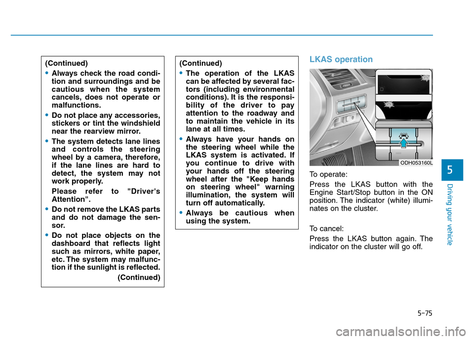 Hyundai Genesis 2014 Owners Manual 5-75
Driving your vehicle
5
LKAS operation
To operate:
Press the LKAS button with the
Engine Start/Stop button in the ON
position. The indicator (white) illumi-
nates on the cluster.
To cancel:
Press Hyundai Genesis 2014 Owners Manual 5-75
Driving your vehicle
5
LKAS operation
To operate:
Press the LKAS button with the
Engine Start/Stop button in the ON
position. The indicator (white) illumi-
nates on the cluster.
To cancel:
Press