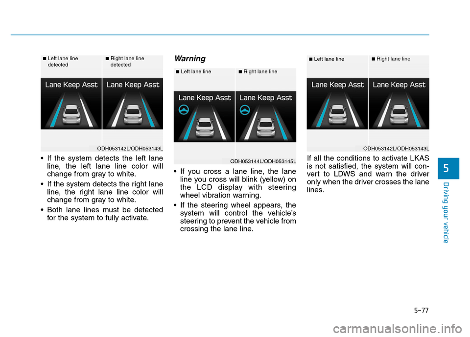 Hyundai Genesis 2014 Owners Manual 5-77
Driving your vehicle
5
• If the system detects the left lane
line, the left lane line color will
change from gray to white.
• If the system detects the right lane
line, the right lane line co Hyundai Genesis 2014 Owners Manual 5-77
Driving your vehicle
5
• If the system detects the left lane
line, the left lane line color will
change from gray to white.
• If the system detects the right lane
line, the right lane line co