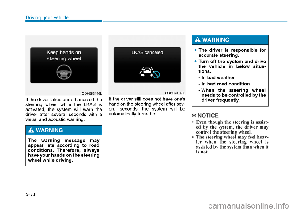 Hyundai Genesis 2014 Owners Manual 5-78
Driving your vehicle
If the driver takes one’s hands off the
steering wheel while the LKAS is
activated, the system will warn the
driver after several seconds with a
visual and acoustic warning Hyundai Genesis 2014 Owners Manual 5-78
Driving your vehicle
If the driver takes one’s hands off the
steering wheel while the LKAS is
activated, the system will warn the
driver after several seconds with a
visual and acoustic warning