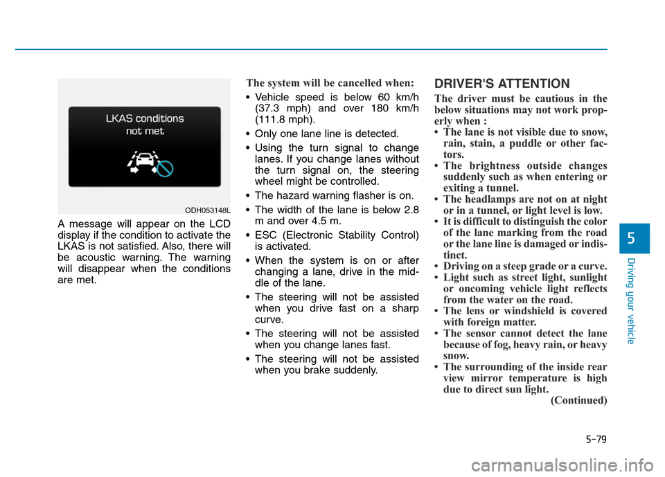Hyundai Genesis 2014 Owners Manual 5-79
Driving your vehicle
5
A message will appear on the LCD
display if the condition to activate the
LKAS is not satisfied. Also, there will
be acoustic warning. The warning
will disappear when the c Hyundai Genesis 2014 Owners Manual 5-79
Driving your vehicle
5
A message will appear on the LCD
display if the condition to activate the
LKAS is not satisfied. Also, there will
be acoustic warning. The warning
will disappear when the c