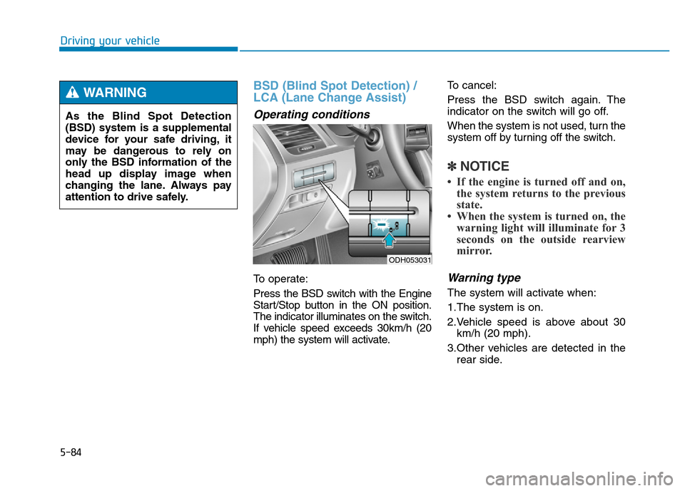Hyundai Genesis 2014 Owners Manual 5-84
Driving your vehicle
BSD (Blind Spot Detection) /
LCA (Lane Change Assist)
Operating conditions
To operate:
Press the BSD switch with the Engine
Start/Stop button in the ON position.
The indicato Hyundai Genesis 2014 Owners Manual 5-84
Driving your vehicle
BSD (Blind Spot Detection) /
LCA (Lane Change Assist)
Operating conditions
To operate:
Press the BSD switch with the Engine
Start/Stop button in the ON position.
The indicato