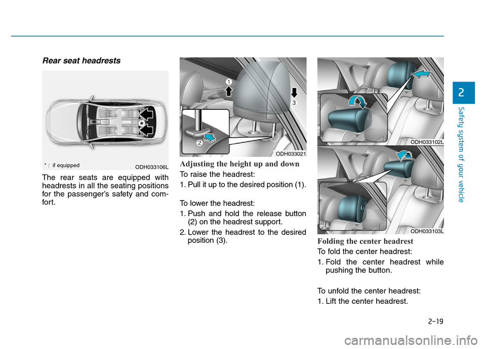 Hyundai Genesis 2014 Owners Guide 2-19
Safety system of your vehicle
2
Rear seat headrests
The rear seats are equipped with
headrests in all the seating positions
for the passenger’s safety and com-
for t.
Adjusting the height up a Hyundai Genesis 2014 Owners Guide 2-19
Safety system of your vehicle
2
Rear seat headrests
The rear seats are equipped with
headrests in all the seating positions
for the passenger’s safety and com-
for t.
Adjusting the height up a