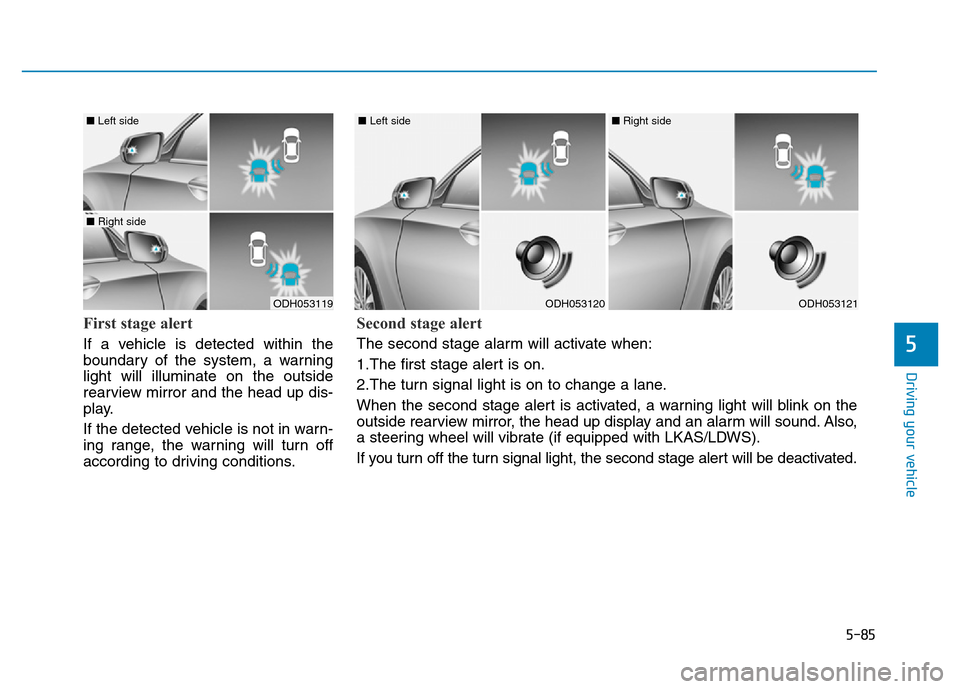 Hyundai Genesis 2014 Owners Manual 5-85
Driving your vehicle
5
First stage alert
If a vehicle is detected within the
boundary of the system, a warning
light will illuminate on the outside
rearview mirror and the head up dis-
play.
If t Hyundai Genesis 2014 Owners Manual 5-85
Driving your vehicle
5
First stage alert
If a vehicle is detected within the
boundary of the system, a warning
light will illuminate on the outside
rearview mirror and the head up dis-
play.
If t