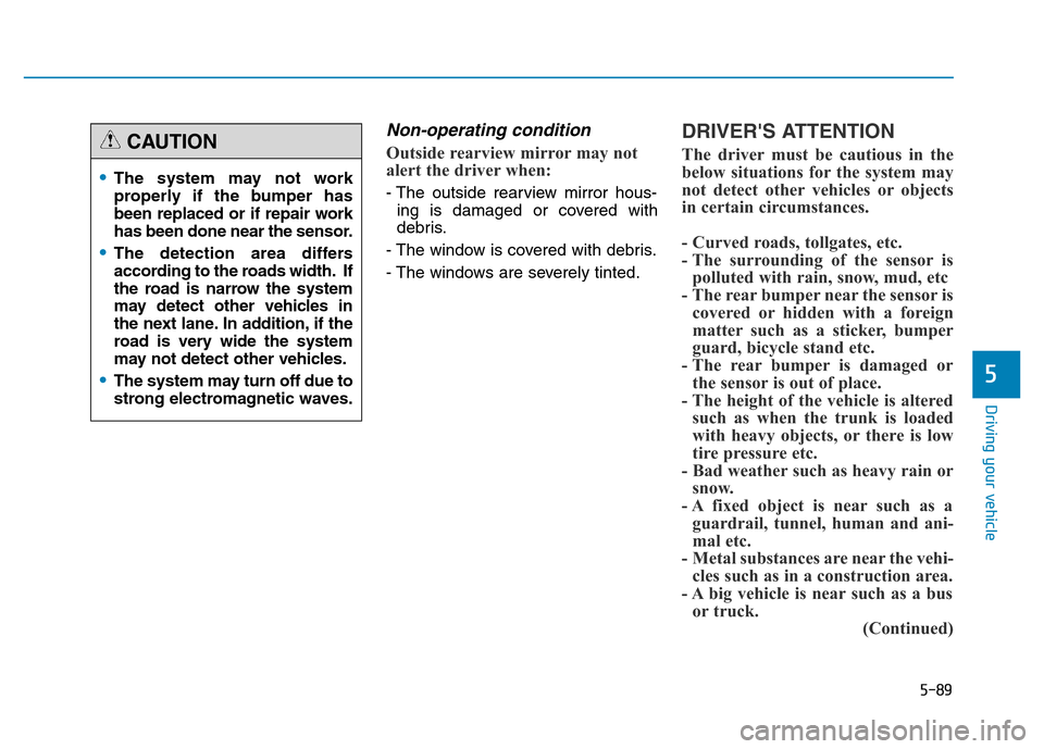 Hyundai Genesis 2014 Owners Manual 5-89
Driving your vehicle
5
Non-operating condition
Outside rearview mirror may not
alert the driver when:
- The outside rearview mirror hous-
ing is damaged or covered with
debris.
- The window is co Hyundai Genesis 2014 Owners Manual 5-89
Driving your vehicle
5
Non-operating condition
Outside rearview mirror may not
alert the driver when:
- The outside rearview mirror hous-
ing is damaged or covered with
debris.
- The window is co