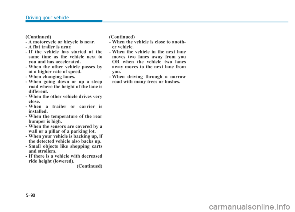 Hyundai Genesis 2014 Owners Manual 5-90
Driving your vehicle
(Continued)
- A motorcycle or bicycle is near.
- A flat trailer is near.
- If the vehicle has started at the
same time as the vehicle next to
you and has accelerated.
- When Hyundai Genesis 2014 Owners Manual 5-90
Driving your vehicle
(Continued)
- A motorcycle or bicycle is near.
- A flat trailer is near.
- If the vehicle has started at the
same time as the vehicle next to
you and has accelerated.
- When