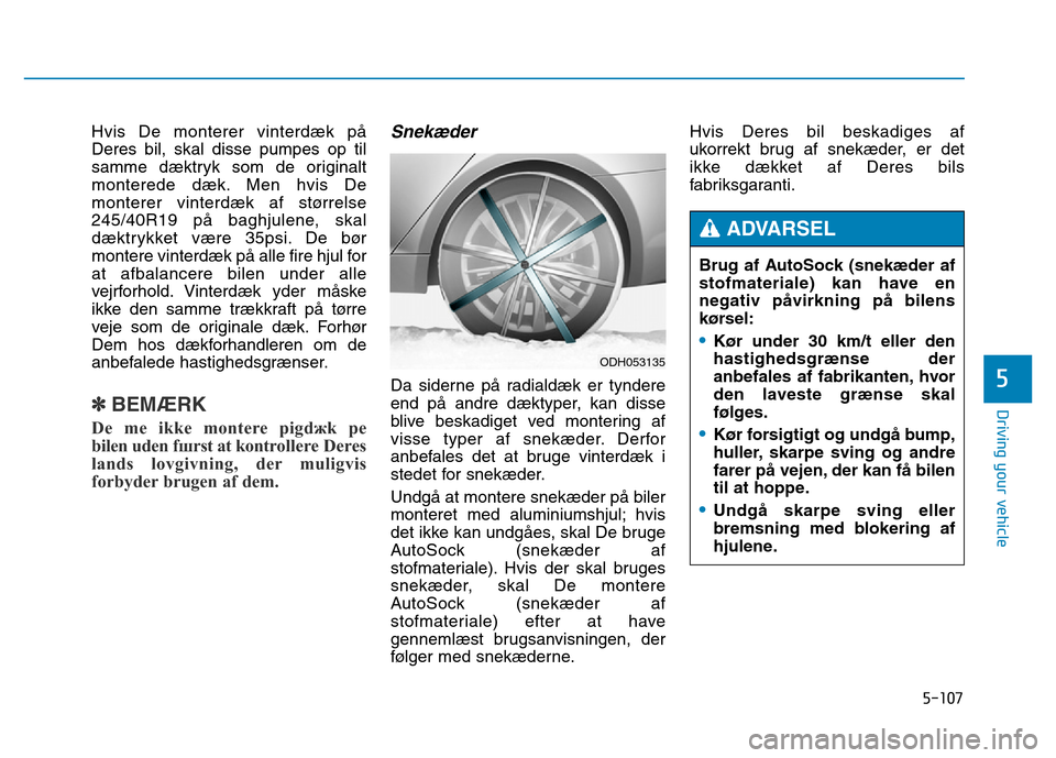 Hyundai Genesis 2014 Owners Manual 5-107
Driving your vehicle
5
Hvis De monterer vinterdæk på
Deres bil, skal disse pumpes op til
samme dæktryk som de originalt
monterede dæk. Men hvis De
monterer vinterdæk af størrelse
245/40R19 Hyundai Genesis 2014 Owners Manual 5-107
Driving your vehicle
5
Hvis De monterer vinterdæk på
Deres bil, skal disse pumpes op til
samme dæktryk som de originalt
monterede dæk. Men hvis De
monterer vinterdæk af størrelse
245/40R19