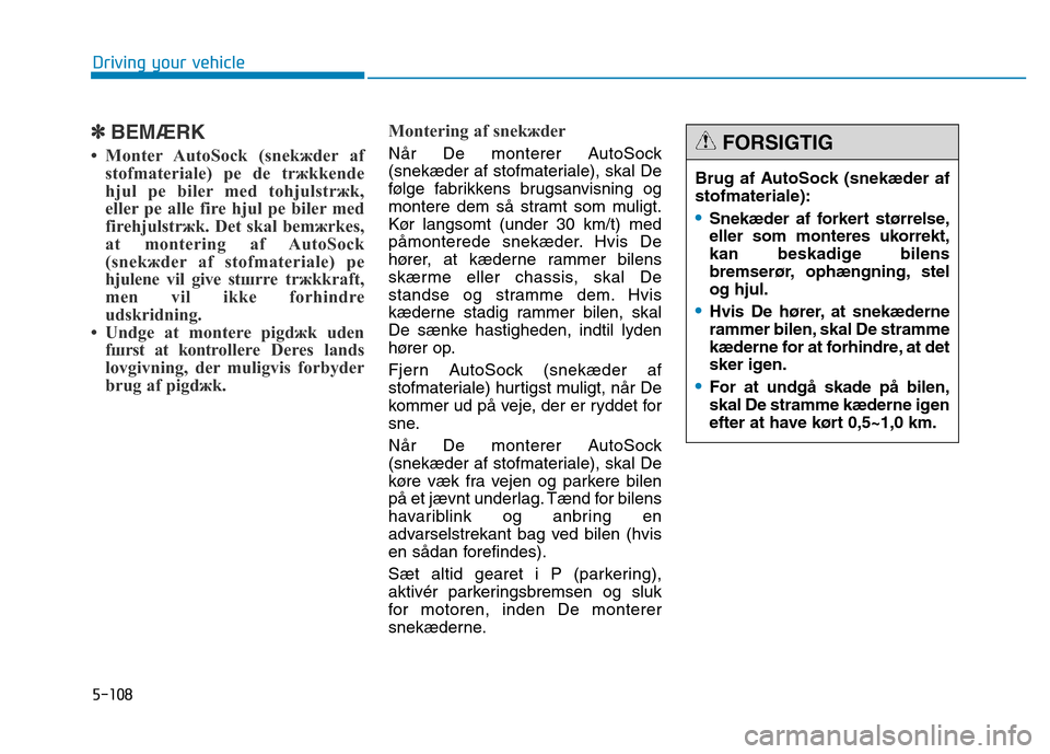 Hyundai Genesis 2014 Owners Manual 5-108
Driving your vehicle
✽BEMÆRK
• Monter AutoSock (snekжder af
stofmateriale) pе de trжkkende
hjul pе biler med tohjulstrжk,
eller pе alle fire hjul pе biler med
firehjulstrжk. Det ska Hyundai Genesis 2014 Owners Manual 5-108
Driving your vehicle
✽BEMÆRK
• Monter AutoSock (snekжder af
stofmateriale) pе de trжkkende
hjul pе biler med tohjulstrжk,
eller pе alle fire hjul pе biler med
firehjulstrжk. Det ska