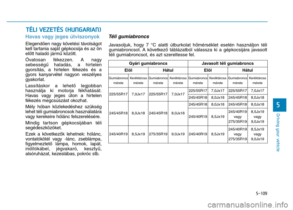 Hyundai Genesis 2014 Owners Manual 5-109
Driving your vehicle
5
Havas vagy jeges útviszonyok
Elegendően nagy követési távolságot
kell tartania saját gépkocsija és az ön
előtt haladó jármű között.
Óvatosan fékezzen. A Hyundai Genesis 2014 Owners Manual 5-109
Driving your vehicle
5
Havas vagy jeges útviszonyok
Elegendően nagy követési távolságot
kell tartania saját gépkocsija és az ön
előtt haladó jármű között.
Óvatosan fékezzen. A