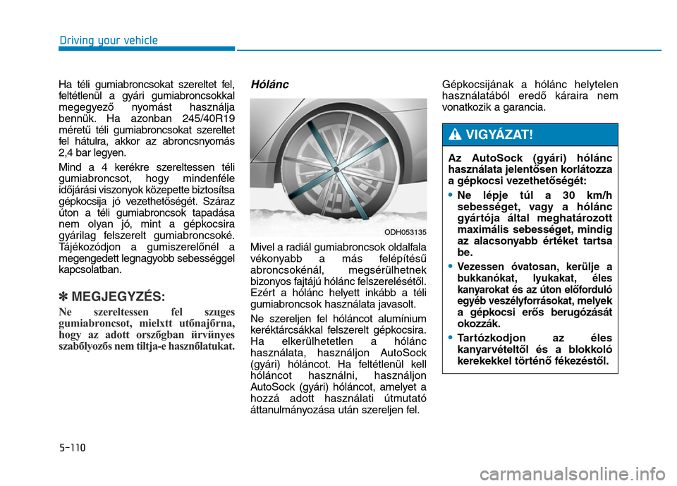 Hyundai Genesis 2014 Owners Manual 5-110
Driving your vehicle
Ha téli gumiabroncsokat szereltet fel,
feltétlenül a gyári gumiabroncsokkal
megegyező nyomást használja
bennük. Ha azonban 245/40R19
méretű téli gumiabroncsokat s Hyundai Genesis 2014 Owners Manual 5-110
Driving your vehicle
Ha téli gumiabroncsokat szereltet fel,
feltétlenül a gyári gumiabroncsokkal
megegyező nyomást használja
bennük. Ha azonban 245/40R19
méretű téli gumiabroncsokat s