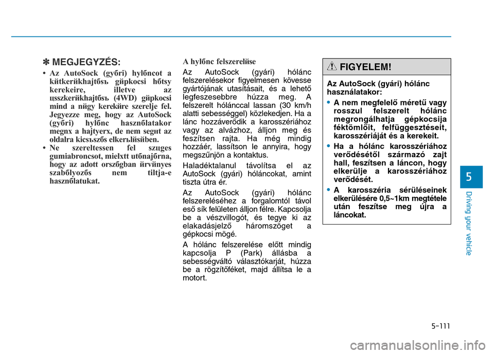Hyundai Genesis 2014 Owners Manual 5-111
Driving your vehicle
5
✽MEGJEGYZÉS:
• Az AutoSock (gyбri) hуlбncot a
kйtkerйkhajtбsъ gйpkocsi hбtsу
kerekeire, illetve az
цsszkerйkhajtбsъ (4WD) gйpkocsi
mind a nйgy kerekй Hyundai Genesis 2014 Owners Manual 5-111
Driving your vehicle
5
✽MEGJEGYZÉS:
• Az AutoSock (gyбri) hуlбncot a
kйtkerйkhajtбsъ gйpkocsi hбtsу
kerekeire, illetve az
цsszkerйkhajtбsъ (4WD) gйpkocsi
mind a nйgy kerekй