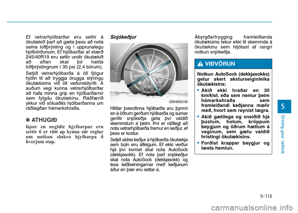 Hyundai Genesis 2014 Owners Manual 5-113
Driving your vehicle
5
Ef vetrarhjólbarðar eru settir á
ökutækið þarf að gæta þess að nota
sama loftþrýsting og í upprunalegu
hjólbörðunum. Ef hjólbarðar af stærð
245/40R19 Hyundai Genesis 2014 Owners Manual 5-113
Driving your vehicle
5
Ef vetrarhjólbarðar eru settir á
ökutækið þarf að gæta þess að nota
sama loftþrýsting og í upprunalegu
hjólbörðunum. Ef hjólbarðar af stærð
245/40R19