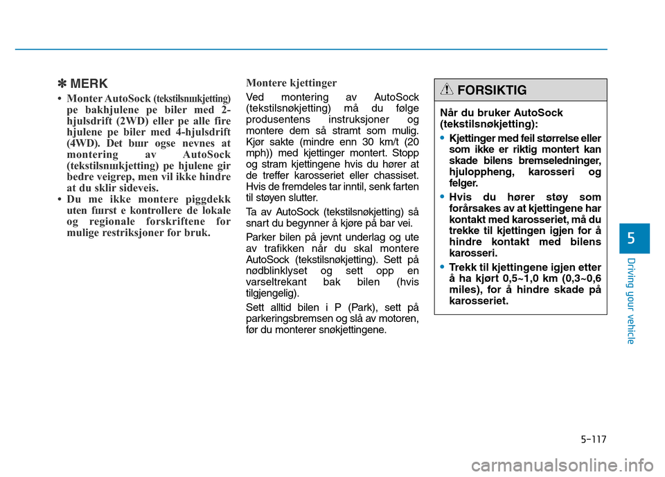 Hyundai Genesis 2014 Owners Manual 5-117
Driving your vehicle
5
✽MERK
• Monter AutoSock (tekstilsnшkjetting)
pе bakhjulene pе biler med 2-
hjulsdrift (2WD) eller pе alle fire
hjulene pе biler med 4-hjulsdrift
(4WD). Det bшr o Hyundai Genesis 2014 Owners Manual 5-117
Driving your vehicle
5
✽MERK
• Monter AutoSock (tekstilsnшkjetting)
pе bakhjulene pе biler med 2-
hjulsdrift (2WD) eller pе alle fire
hjulene pе biler med 4-hjulsdrift
(4WD). Det bшr o