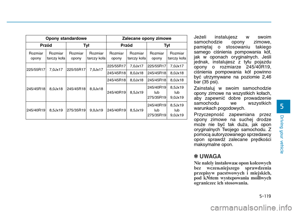 Hyundai Genesis 2014 Owners Manual 5-119
Driving your vehicle
Jeżeli instalujesz w swoim
samochodzie opony zimowe,
pamiętaj o stosowaniu takiego
samego ciśnienia pompowania kół,
jak w oponach oryginalnych. Jeśli
jednak, instaluje Hyundai Genesis 2014 Owners Manual 5-119
Driving your vehicle
Jeżeli instalujesz w swoim
samochodzie opony zimowe,
pamiętaj o stosowaniu takiego
samego ciśnienia pompowania kół,
jak w oponach oryginalnych. Jeśli
jednak, instaluje
