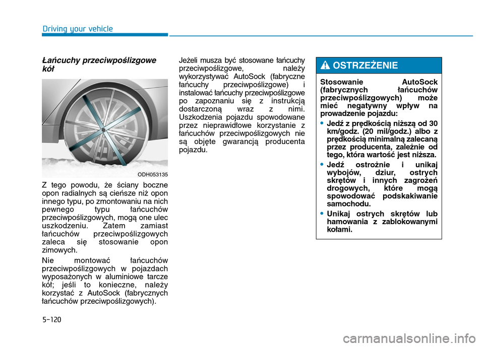 Hyundai Genesis 2014 Owners Manual 5-120
Driving your vehicle
Stosowanie AutoSock
(fabrycznych łańcuchów
przeciwpoślizgowych) może
mieć negatywny wpływ na
prowadzenie pojazdu:
•Jedź z prędkością niższą od 30
km/godz. (20 Hyundai Genesis 2014 Owners Manual 5-120
Driving your vehicle
Stosowanie AutoSock
(fabrycznych łańcuchów
przeciwpoślizgowych) może
mieć negatywny wpływ na
prowadzenie pojazdu:
•Jedź z prędkością niższą od 30
km/godz. (20