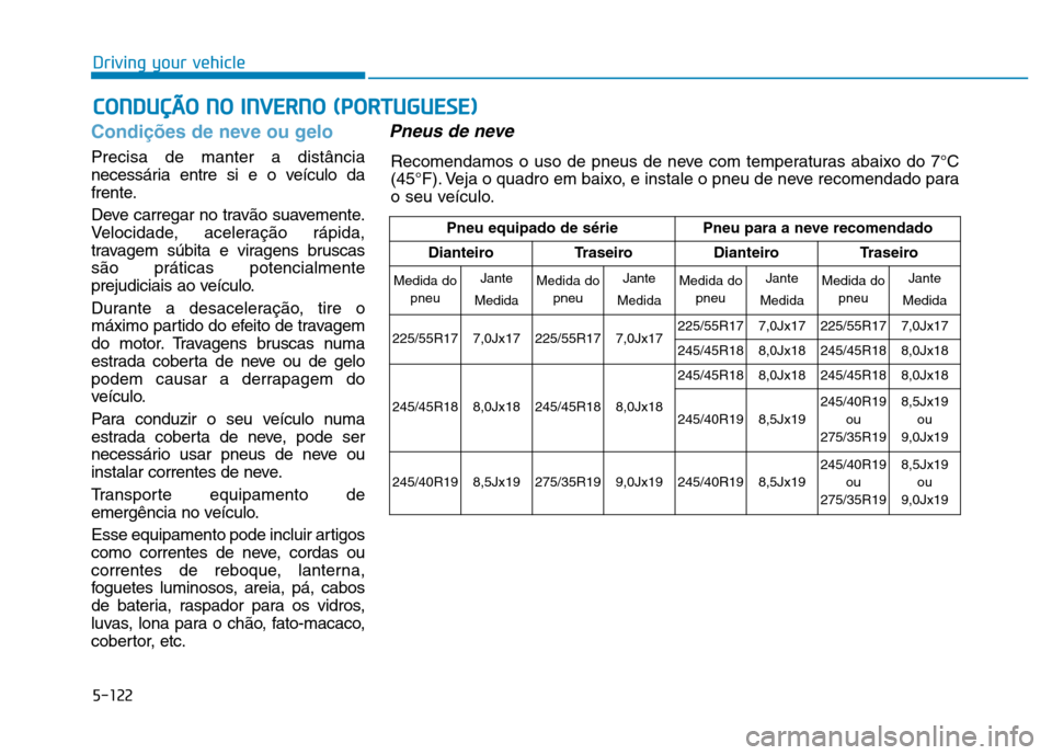 Hyundai Genesis 2014 Owners Manual 5-122
Driving your vehicle
Condições de neve ou gelo
Precisa de manter a distância
necessária entre si e o veículo da
frente.
Deve carregar no travão suavemente.
Velocidade, aceleração rápida Hyundai Genesis 2014 Owners Manual 5-122
Driving your vehicle
Condições de neve ou gelo
Precisa de manter a distância
necessária entre si e o veículo da
frente.
Deve carregar no travão suavemente.
Velocidade, aceleração rápida