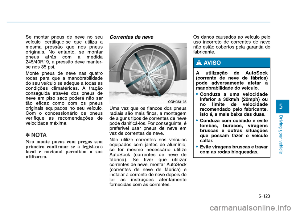 Hyundai Genesis 2014 Owners Manual 5-123
Driving your vehicle
5
Se montar pneus de neve no seu
veículo, certifique-se que utiliza a
mesma pressão que nos pneus
originais. No entanto, se montar
pneus atrás com a medida
245/40R19, a p Hyundai Genesis 2014 Owners Manual 5-123
Driving your vehicle
5
Se montar pneus de neve no seu
veículo, certifique-se que utiliza a
mesma pressão que nos pneus
originais. No entanto, se montar
pneus atrás com a medida
245/40R19, a p