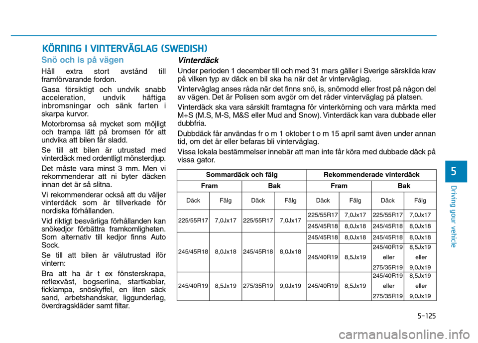 Hyundai Genesis 2014 Owners Manual 5-125
Driving your vehicle
Snö och is på vägen
Håll extra stort avstånd till
framförvarande fordon.
Gasa försiktigt och undvik snabb
acceleration, undvik häftiga
inbromsningar och sänk farten Hyundai Genesis 2014 Owners Manual 5-125
Driving your vehicle
Snö och is på vägen
Håll extra stort avstånd till
framförvarande fordon.
Gasa försiktigt och undvik snabb
acceleration, undvik häftiga
inbromsningar och sänk farten