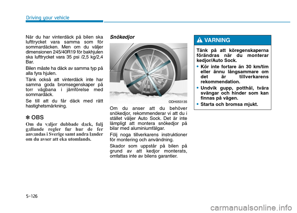 Hyundai Genesis 2014 Owners Manual 5-126
När du har vinterdäck på bilen ska
lufttrycket vara samma som för
sommardäcken. Men om du väljer
dimensionen 245/40R19 för bakhjulen
ska lufttrycket vara 35 psi /2,5 kg/2,4
Bar.
Bilen må Hyundai Genesis 2014 Owners Manual 5-126
När du har vinterdäck på bilen ska
lufttrycket vara samma som för
sommardäcken. Men om du väljer
dimensionen 245/40R19 för bakhjulen
ska lufttrycket vara 35 psi /2,5 kg/2,4
Bar.
Bilen må