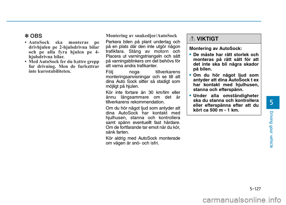 Hyundai Genesis 2014 Owners Manual 5-127
Driving your vehicle
✽OBS
• AutoSock ska monteras pе
drivhjulen pе 2-hjulsdrivna bilar
och pе alla fyra hjulen pе 4-
hjulsdrivna bilar.
• Med AutoSock fеr du bдttre grepp
fцr dri Hyundai Genesis 2014 Owners Manual 5-127
Driving your vehicle
✽OBS
• AutoSock ska monteras pе
drivhjulen pе 2-hjulsdrivna bilar
och pе alla fyra hjulen pе 4-
hjulsdrivna bilar.
• Med AutoSock fеr du bдttre grepp
fцr dri