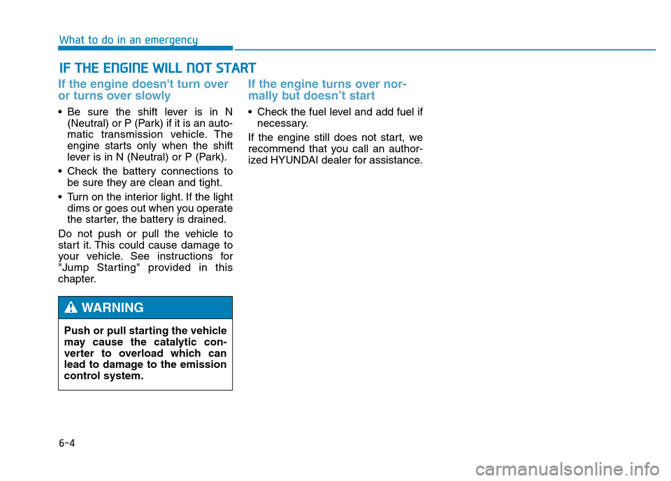 Hyundai Genesis 2014 Owners Manual 6-4
IF THE ENGINE WILL NOT START
What to do in an emergency
If the engine doesnt turn over
or turns over slowly
• Be sure the shift lever is in N
(Neutral) or P (Park) if it is an auto-
matic tra Hyundai Genesis 2014 Owners Manual 6-4
IF THE ENGINE WILL NOT START
What to do in an emergency
If the engine doesnt turn over
or turns over slowly
• Be sure the shift lever is in N
(Neutral) or P (Park) if it is an auto-
matic tra