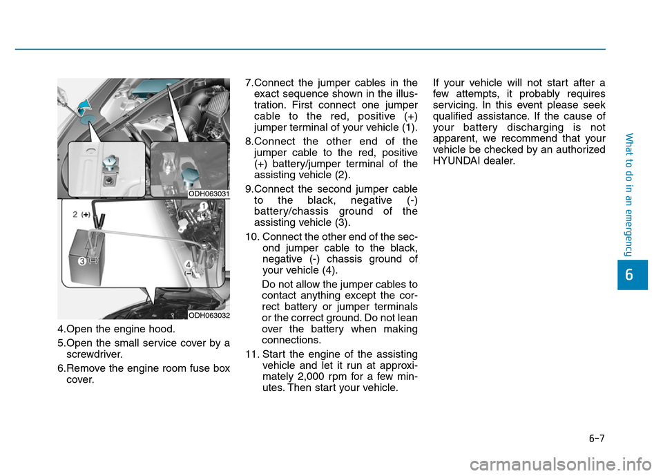 Hyundai Genesis 2014 Owners Manual 6-7
What to do in an emergency
4.Open the engine hood.
5.Open the small service cover by a
screwdriver.
6.Remove the engine room fuse box
cover.7.Connect the jumper cables in the
exact sequence shown Hyundai Genesis 2014 Owners Manual 6-7
What to do in an emergency
4.Open the engine hood.
5.Open the small service cover by a
screwdriver.
6.Remove the engine room fuse box
cover.7.Connect the jumper cables in the
exact sequence shown