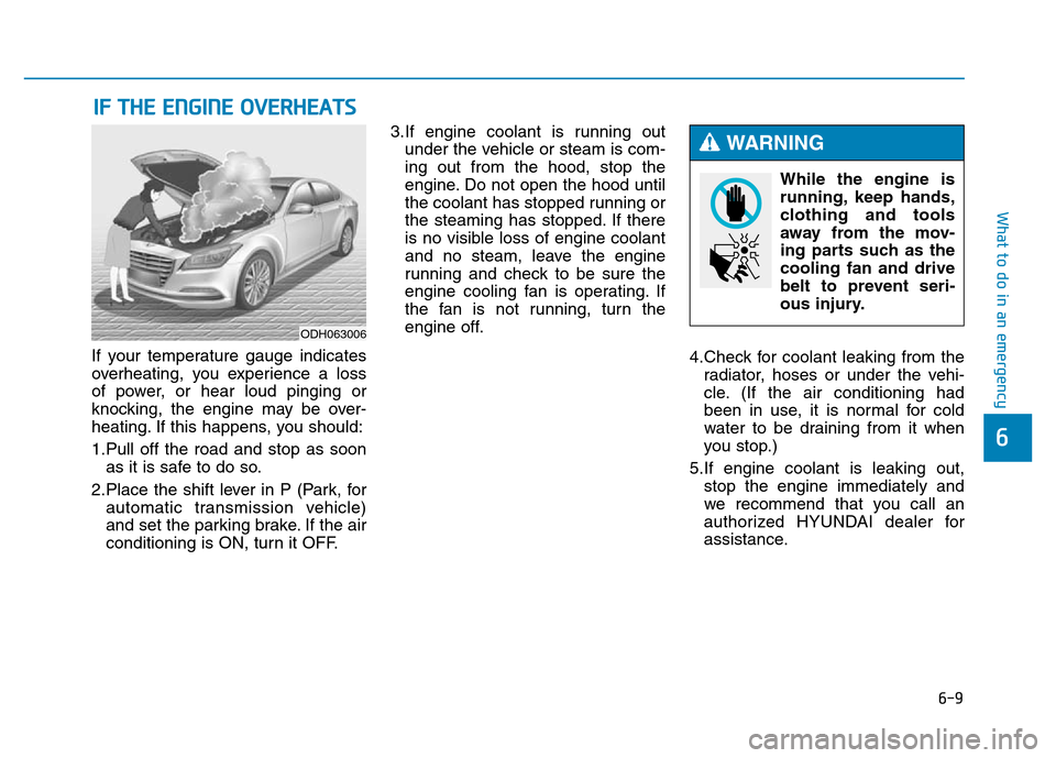 Hyundai Genesis 2014 Owners Manual 6-9
What to do in an emergency
6
If your temperature gauge indicates
overheating, you experience a loss
of power, or hear loud pinging or
knocking, the engine may be over-
heating. If this happens, yo Hyundai Genesis 2014 Owners Manual 6-9
What to do in an emergency
6
If your temperature gauge indicates
overheating, you experience a loss
of power, or hear loud pinging or
knocking, the engine may be over-
heating. If this happens, yo