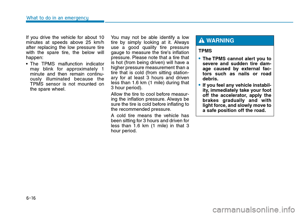 Hyundai Genesis 2014 Owners Manual 6-16
What to do in an emergency
If you drive the vehicle for about 10
minutes at speeds above 25 km/h
after replacing the low pressure tire
with the spare tire, the below will
happen:
• The TPMS mal Hyundai Genesis 2014 Owners Manual 6-16
What to do in an emergency
If you drive the vehicle for about 10
minutes at speeds above 25 km/h
after replacing the low pressure tire
with the spare tire, the below will
happen:
• The TPMS mal