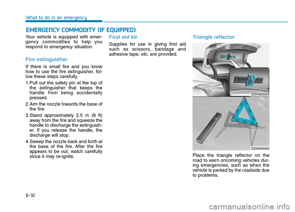 Hyundai Genesis 2014 Owners Manual 6-32
What to do in an emergency
Your vehicle is equipped with emer-
gency commodities to help you
respond to emergency situation.
Fire extinguisher
If there is small fire and you know
how to use the Hyundai Genesis 2014 Owners Manual 6-32
What to do in an emergency
Your vehicle is equipped with emer-
gency commodities to help you
respond to emergency situation.
Fire extinguisher
If there is small fire and you know
how to use the