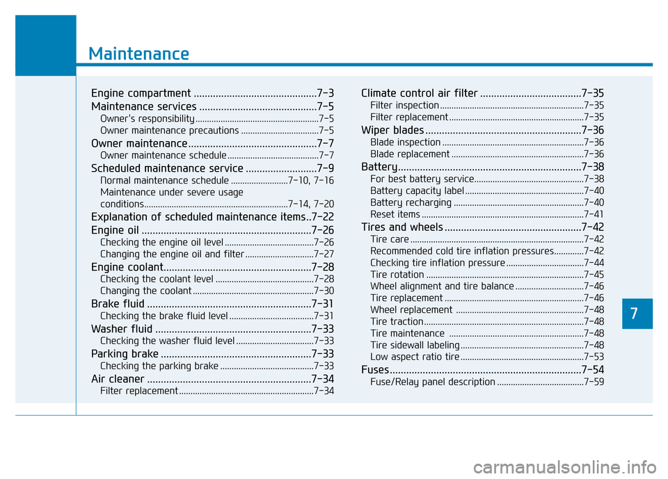 Hyundai Genesis 2014  Owners Manual 7
Maintenance
7
Maintenance
Engine compartment .............................................7-3
Maintenance services ...........................................7-5
Owners responsibility .............