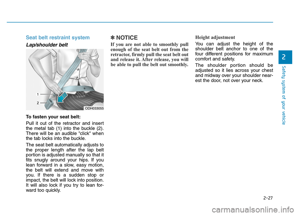 Hyundai Genesis 2014 Service Manual 2-27
Safety system of your vehicle
2
Seat belt restraint system 
Lap/shoulder belt 
To fasten your seat belt:
Pull it out of the retractor and insert
the metal tab (1) into the buckle (2).
There will 
