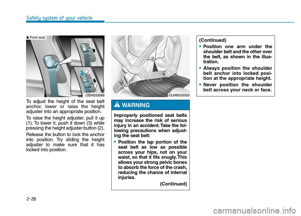 Hyundai Genesis 2014 Service Manual 2-28
Safety system of your vehicle
(Continued)
•Position one arm under the
shoulder belt and the other over
the belt, as shown in the illus-
tration.
•Always position the shoulder
belt anchor into
