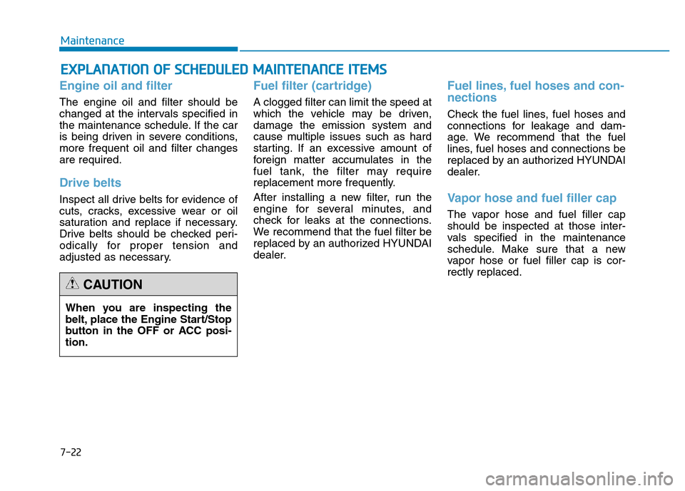 Hyundai Genesis 2014 Owners Manual 7-22
Maintenance
EXPLANATION OF SCHEDULED MAINTENANCE ITEMS
Engine oil and filter
The engine oil and filter should be
changed at the intervals specified in
the maintenance schedule. If the car
is bein Hyundai Genesis 2014 Owners Manual 7-22
Maintenance
EXPLANATION OF SCHEDULED MAINTENANCE ITEMS
Engine oil and filter
The engine oil and filter should be
changed at the intervals specified in
the maintenance schedule. If the car
is bein