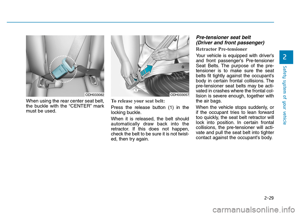 Hyundai Genesis 2014 Service Manual 2-29
Safety system of your vehicle
2
When using the rear center seat belt,
the buckle with the “CENTER” mark
must be used.To release your seat belt: 
Press the release button (1) in the
locking bu