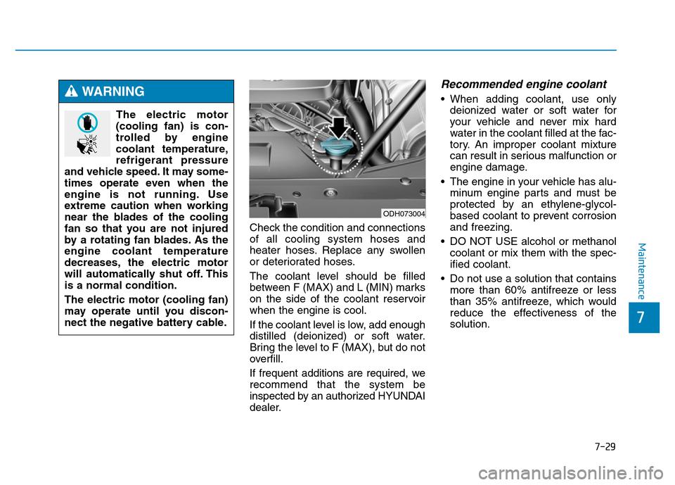 Hyundai Genesis 2014 Owners Manual 7-29
7
Maintenance
Check the condition and connections
of all cooling system hoses and
heater hoses. Replace any swollen
or deteriorated hoses.
The coolant level should be filled
between F (MAX) and L Hyundai Genesis 2014 Owners Manual 7-29
7
Maintenance
Check the condition and connections
of all cooling system hoses and
heater hoses. Replace any swollen
or deteriorated hoses.
The coolant level should be filled
between F (MAX) and L