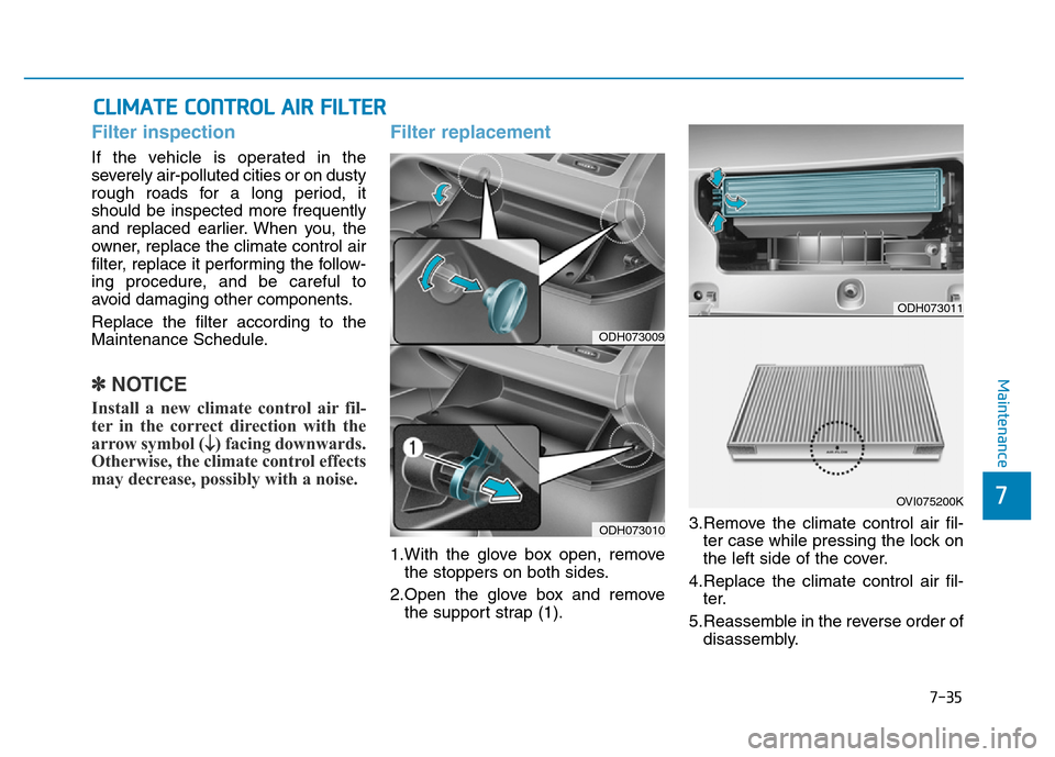 Hyundai Genesis 2014 Owners Manual 7-35
7
Maintenance
CLIMATE CONTROL AIR FILTER
Filter inspection
If the vehicle is operated in the
severely air-polluted cities or on dusty
rough roads for a long period, it
should be inspected more fr Hyundai Genesis 2014 Owners Manual 7-35
7
Maintenance
CLIMATE CONTROL AIR FILTER
Filter inspection
If the vehicle is operated in the
severely air-polluted cities or on dusty
rough roads for a long period, it
should be inspected more fr