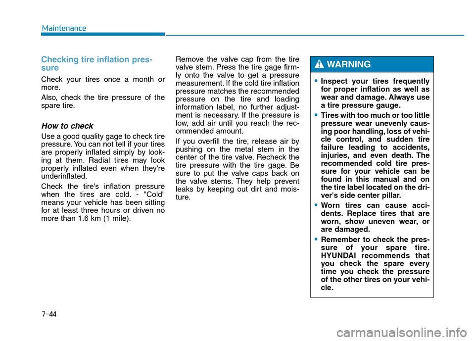 Hyundai Genesis 2014 Owners Manual 7-44
Maintenance
Checking tire inflation pres-
sure
Check your tires once a month or
more.
Also, check the tire pressure of the
spare tire.
How to check
Use a good quality gage to check tire
pressure. Hyundai Genesis 2014 Owners Manual 7-44
Maintenance
Checking tire inflation pres-
sure
Check your tires once a month or
more.
Also, check the tire pressure of the
spare tire.
How to check
Use a good quality gage to check tire
pressure.
