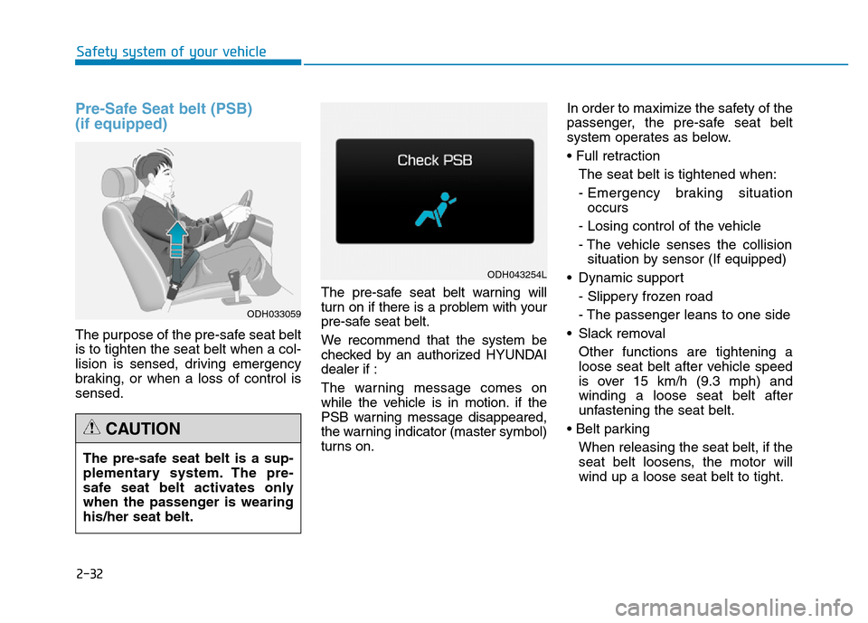 Hyundai Genesis 2014 Service Manual 2-32
Safety system of your vehicle
Pre-Safe Seat belt (PSB) 
(if equipped)
The purpose of the pre-safe seat belt
is to tighten the seat belt when a col-
lision is sensed, driving emergency
braking, or