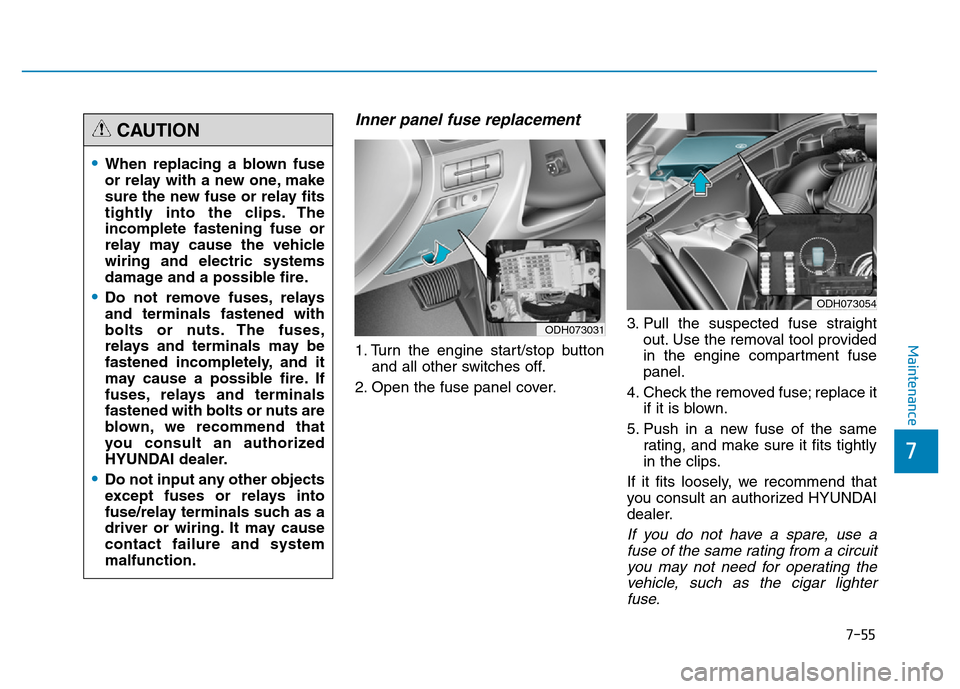 Hyundai Genesis 2014 Owners Manual 7-55
7
Maintenance
Inner panel fuse replacement
1. Turn the engine start/stop button
and all other switches off.
2. Open the fuse panel cover.3. Pull the suspected fuse straight
out. Use the removal t Hyundai Genesis 2014 Owners Manual 7-55
7
Maintenance
Inner panel fuse replacement
1. Turn the engine start/stop button
and all other switches off.
2. Open the fuse panel cover.3. Pull the suspected fuse straight
out. Use the removal t