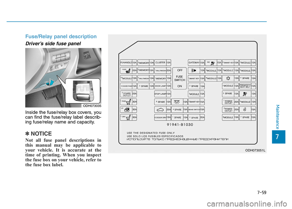 Hyundai Genesis 2014 Owners Manual 7-59
7
Maintenance
Fuse/Relay panel description
Driver’s side fuse panel
Inside the fuse/relay box covers, you
can find the fuse/relay label describ-
ing fuse/relay name and capacity.
✽NOTICE
Not Hyundai Genesis 2014 Owners Manual 7-59
7
Maintenance
Fuse/Relay panel description
Driver’s side fuse panel
Inside the fuse/relay box covers, you
can find the fuse/relay label describ-
ing fuse/relay name and capacity.
✽NOTICE
Not