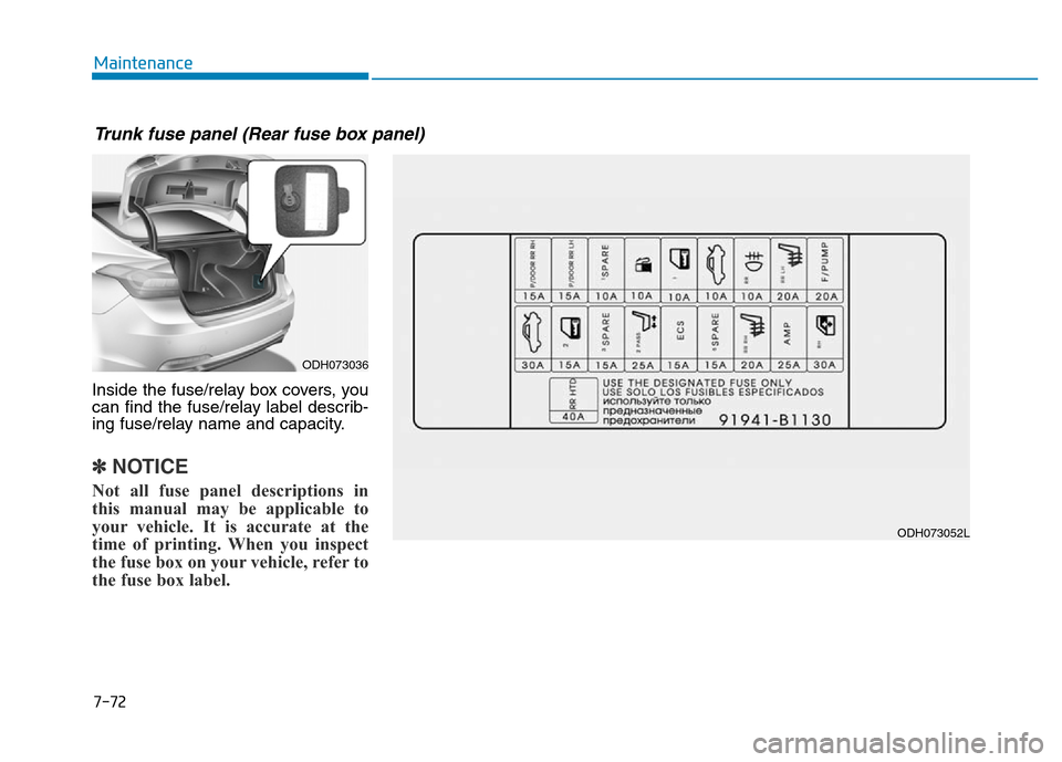 Hyundai Genesis 2014  Owners Manual Inside the fuse/relay box covers, you
can find the fuse/relay label describ-
ing fuse/relay name and capacity.
✽NOTICE
Not all fuse panel descriptions in
this manual may be applicable to
your vehicl